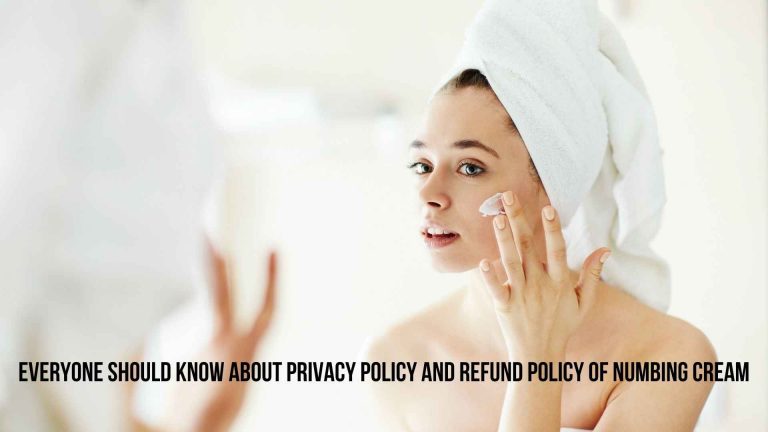 Everyone Should Know About Privacy Policy And Refund Policy Of Numbing Cream